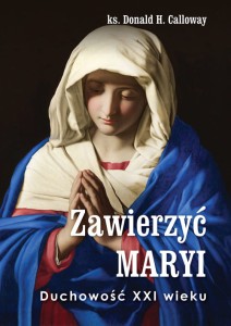 Zawierzyć Maryi. Duchowość XXI wieku – ks. Donald H. Calloway