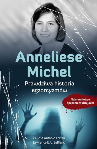 Anneliese-Michel-Prawdziwa-historia-egzorcyzmow-J-A-Fortea-L-E-U-Leblanc_sklep-moc-w-slabosci.jpg