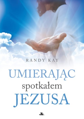 Umierajac-spotkalem-Jezusa-Randy-Kay_sklep-moc-w-slabosci.jpg