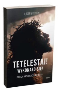 Tetelestai! Wykonało się! Droga naszego zbawienia - o. Józef Witko OFM