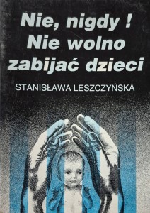 Nie, nigdy! Nie wolno zabijać dzieci - Sł. Boża Stanisława Leszczyńska /CEGIEŁKA/