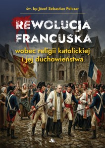 Rewolucja francuska wobec religii katolickiej i jej duchowieństwa - Św. Bp Józef Sebastian Pelczar