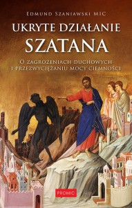 Ukryte działanie szatana. O zagrożeniach duchowych i przezwyciężaniu mocy ciemności - Edmund Szaniawski MIC