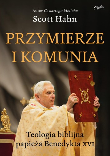 Przymierze i komunia. Teologia biblijna papieża Benedykta XVI - Scott Hahn