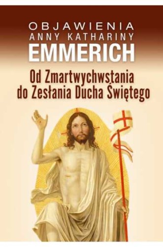Objawienia. Od Zmartwychwstania Do Zesłania Ducha Świętego - bł.Anna Katharina Emmerich
