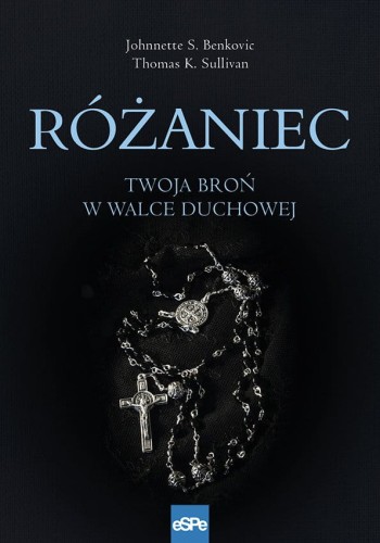 Różaniec. Twoja broń w walce duchowej - Johnnette Benkovic,Thomas Sullivan
