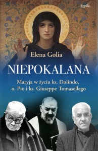 Niepokalana. Maryja w życiu ks. Dolindo, o. Pio i ks. Giuseppe Tomasellego - Elena Golia /patronat MOC W SŁABOŚCI/