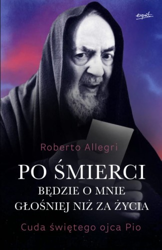 Po śmierci będzie o mnie głośniej niż za życia. Cuda świętego ojca Pio - Roberto Allegri