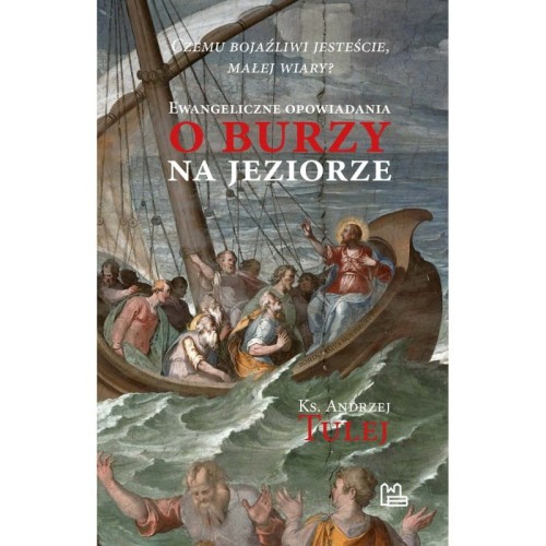 Czemu bojaźliwi jesteście, małej wiary? Ewangeliczne opowiadania o burzy na jeziorze - Ks. Andrzej Tulej