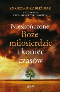 Nieskończone Boże Miłosierdzie i koniec czasów - ks. Grzegorz Bliźniak, Tomasz P. Terlikowski