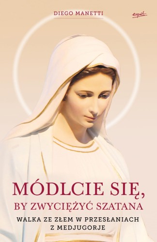 "Módlcie się, by zwyciężyć Szatana Walka ze złem w przesłaniach z Medjugorje", Diego Manetti