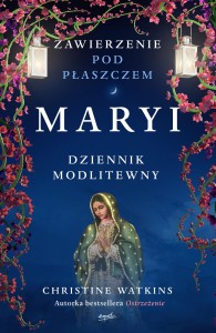 Zawierzenie pod płaszczem Maryi. Dziennik modlitewny -  Christine Watkins /patronat medialny MOC W SŁABOŚCI/